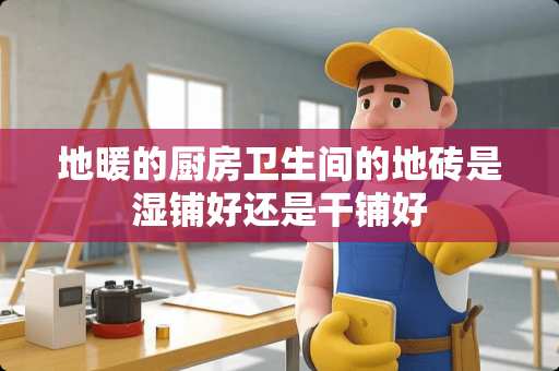 地暖的厨房卫生间的地砖是湿铺好还是干铺好