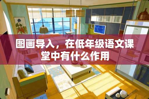 图画导入，在低年级语文课堂中有什么作用