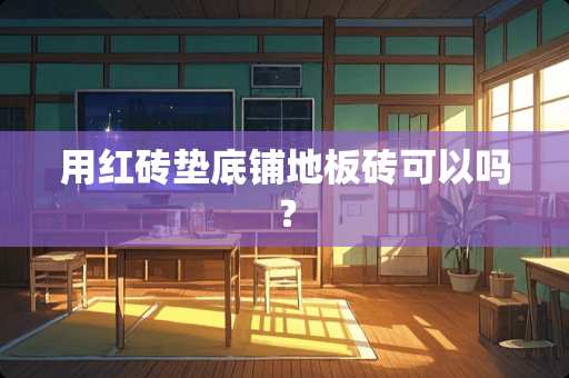 用红砖垫底铺地板砖可以吗？