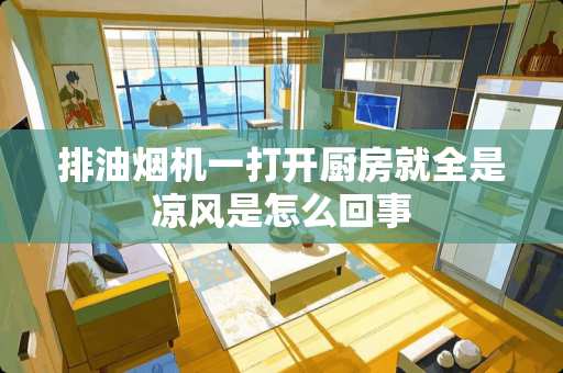 排油烟机一打开厨房就全是凉风是怎么回事