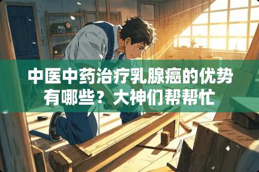 中医中药治疗*腺癌的优势有哪些?大神们帮帮忙 中医中药治疗*腺癌的优势有哪些?大神们帮帮忙