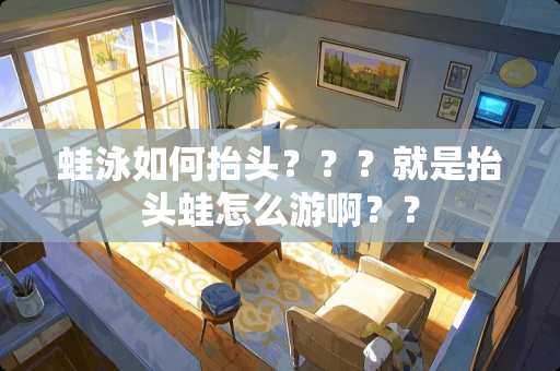 蛙泳如何抬头？？？就是抬头蛙怎么游啊？？