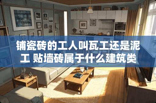 铺瓷砖的工人叫瓦工还是泥工 贴墙砖属于什么建筑类型