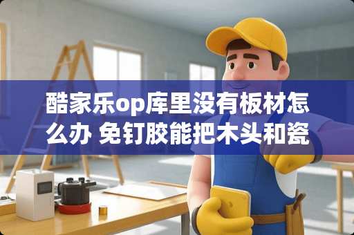 酷家乐op库里没有板材怎么办 免钉胶能把木头和瓷砖粘在一块吗