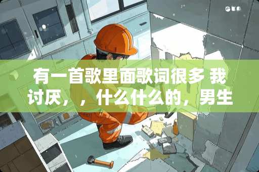 有一首歌里面歌词很多 我讨厌，，什么什么的，男生唱的，哪位知道啊