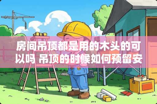 房间吊顶都是用的木头的可以吗 吊顶的时候如何预留安装灯的木板