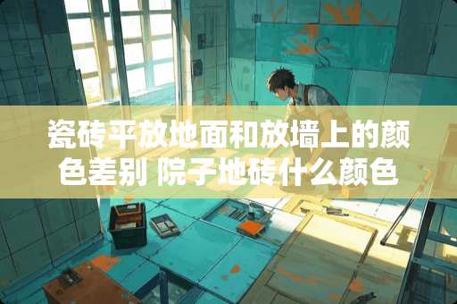 瓷砖平放地面和放墙上的颜色差别 院子地砖什么颜色好看大气