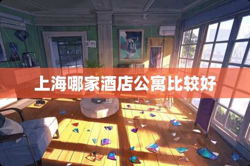 上海哪家酒店公寓比较好