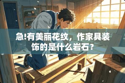 急!有美丽花纹，作家具装饰的是什么岩石？