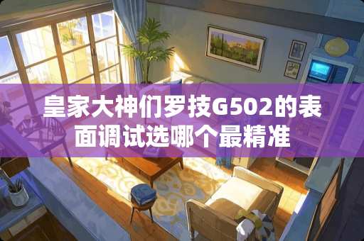 皇家大神们罗技G502的表面调试选哪个最精准