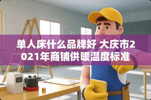 单人床什么品牌好 大庆市2021年商铺供暖温度标准