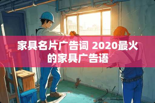 家具名片广告词 2020最火的家具广告语