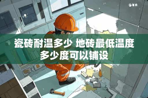 瓷砖耐温多少 地砖最低温度多少度可以铺设