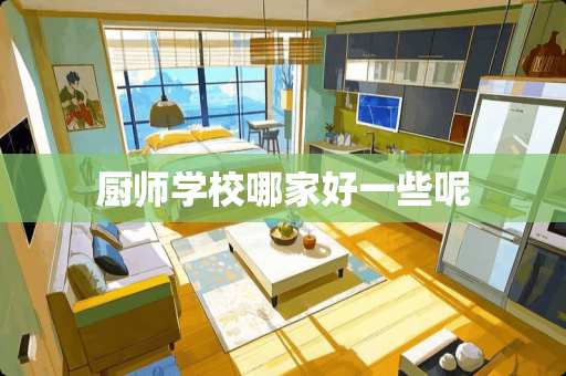 厨师学校哪家好一些呢