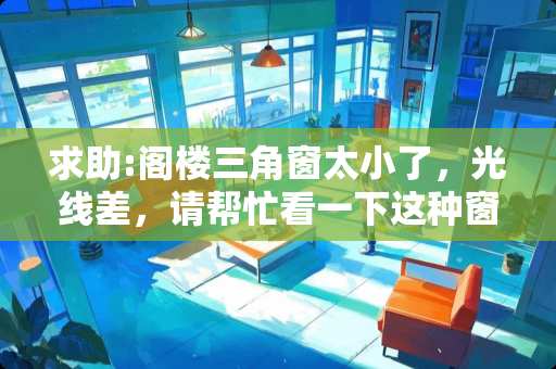 求助:阁楼三角窗太小了，光线差，请帮忙看一下这种窗户可否改大?请说出具体方案，多谢 卧室有两个窗户,小窗户用什么窗帘好