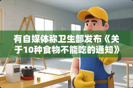 有自媒体称卫生部发布《关于10种食物不能吃的通知》是不是真的？