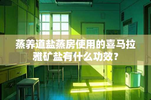 蒸养道盐蒸房使用的喜马拉雅矿盐有什么功效？