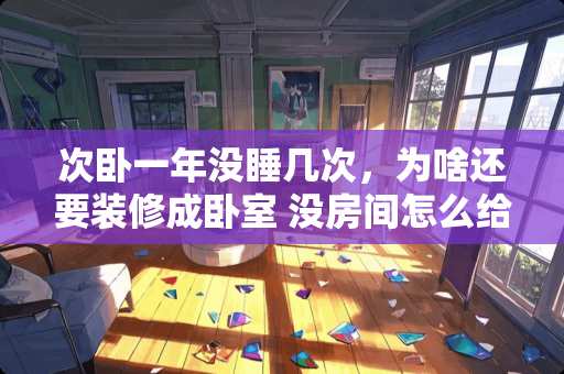 次卧一年没睡几次，为啥还要装修成卧室 没房间怎么给孩子分房