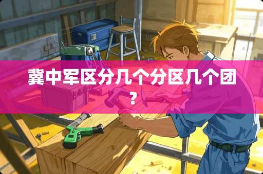 冀中**分几个分区几个团？