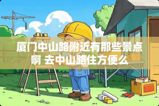 厦门中山路附近有那些景点啊 去中山路住方便么