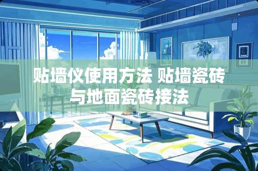 贴墙仪使用方法 贴墙瓷砖与地面瓷砖接法