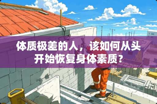 体质极差的人，该如何从头开始恢复身体素质？