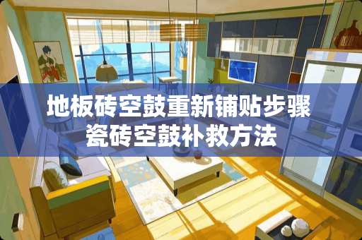 地板砖空鼓重新铺贴步骤 瓷砖空鼓补救方法