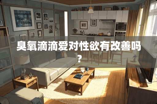 臭氧滴滴爱对性欲有改善吗？