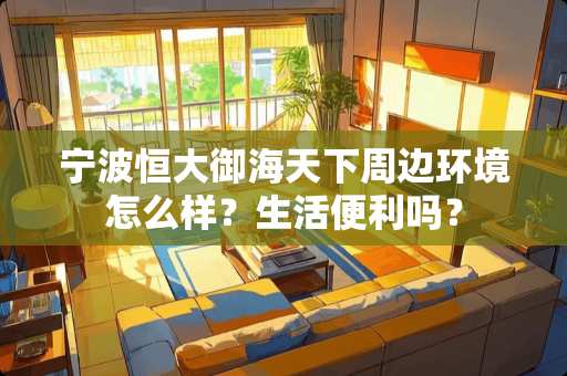 宁波恒大御海天下周边环境怎么样？生活便利吗？