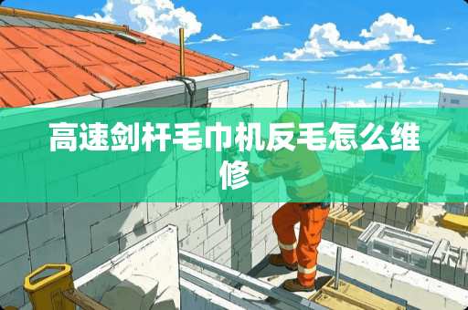 高速剑杆毛巾机反毛怎么维修