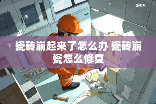 瓷砖崩起来了怎么办 瓷砖崩瓷怎么修复