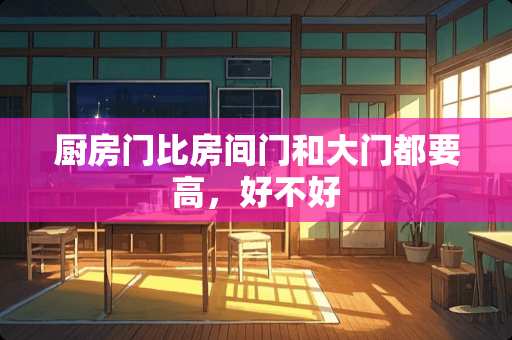厨房门比房间门和大门都要高，好不好