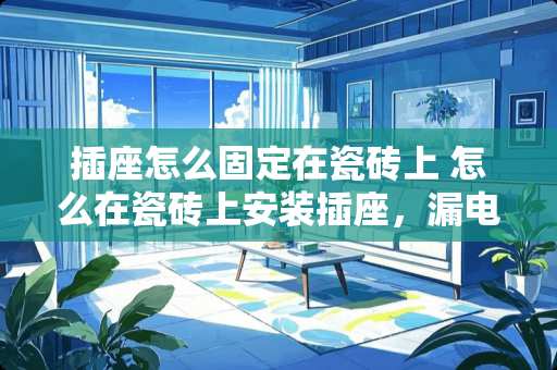 插座怎么固定在瓷砖上 怎么在瓷砖上安装插座，漏电て