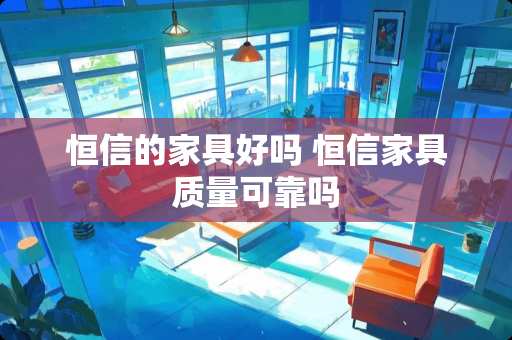 恒信的家具好吗 恒信家具质量可靠吗