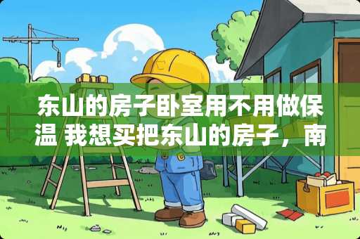 东山的房子卧室用不用做保温 我想买把东山的房子，南北各一个卧室，中间客厅朝东，全明户型，有什么优点和缺点，谢谢大家了