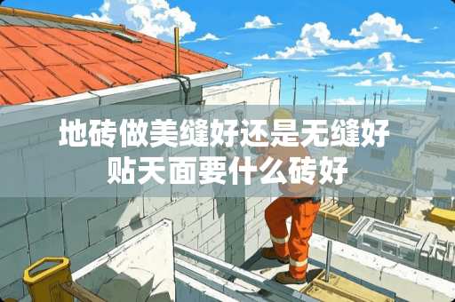 地砖做美缝好还是无缝好 贴天面要什么砖好