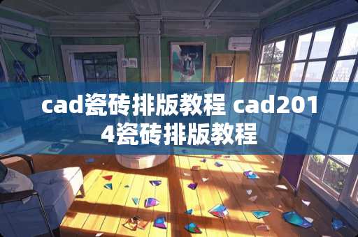 cad瓷砖排版教程 cad2014瓷砖排版教程