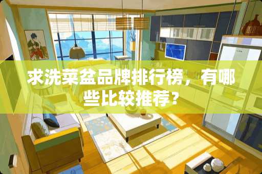 求洗菜盆品牌排行榜，有哪些比较推荐？