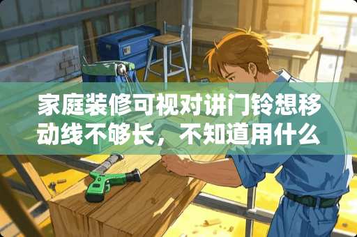家庭装修可视对讲门铃想移动线不够长,不知道用什么线接,怎样接? 家庭装修可视对讲门铃想移动线不够长,不知道用什么线接,怎样接?