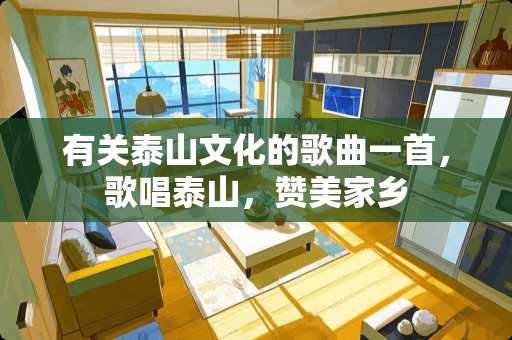 有关泰山文化的歌曲一首，歌唱泰山，赞美家乡
