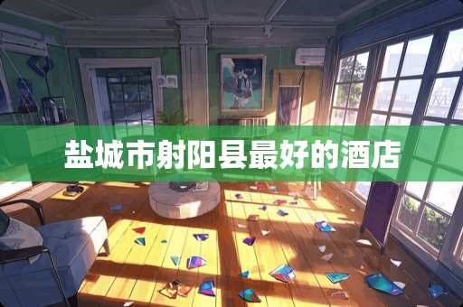盐城市射阳县最好的酒店