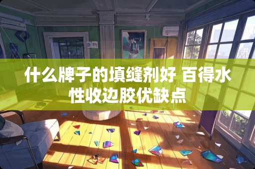 什么牌子的填缝剂好 百得水性收边胶优缺点