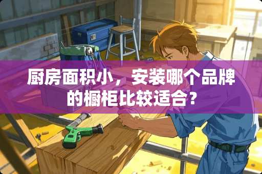 厨房面积小，安装哪个品牌的橱柜比较适合？