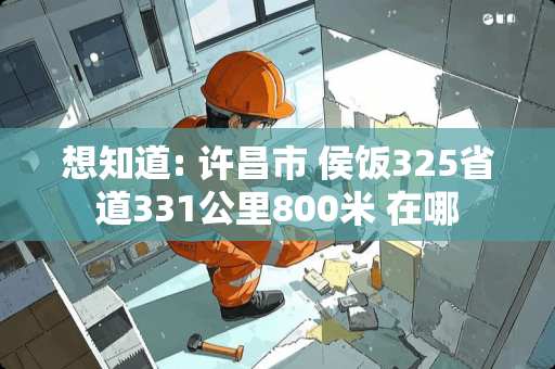 想知道: 许昌市 侯饭325省道331公里800米 在哪