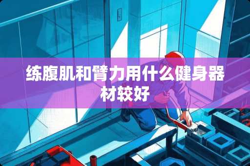 练腹肌和臂力用什么健身器材较好