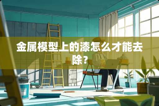 金属模型上的漆怎么才能去除？
