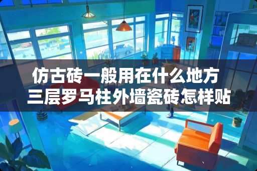 仿古砖一般用在什么地方 三层罗马柱外墙瓷砖怎样贴好看