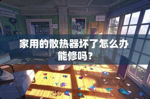 家用的散热器坏了怎么办 能修吗？