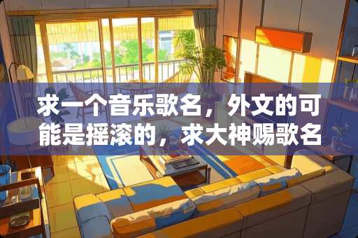 求一个音乐歌名，外文的可能是摇滚的，求大神赐歌名是什么。