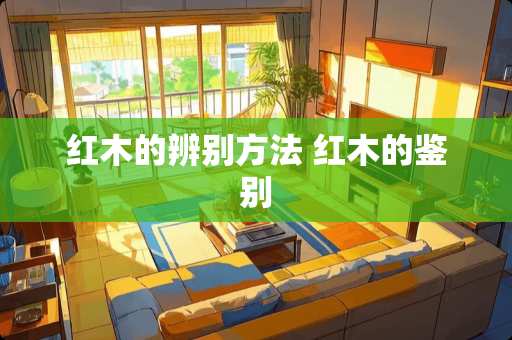 红木的辨别方法 红木的鉴别